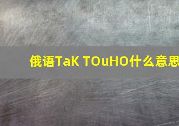 俄语TaK TOuHO什么意思